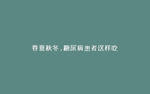 春夏秋冬，糖尿病患者这样吃→
