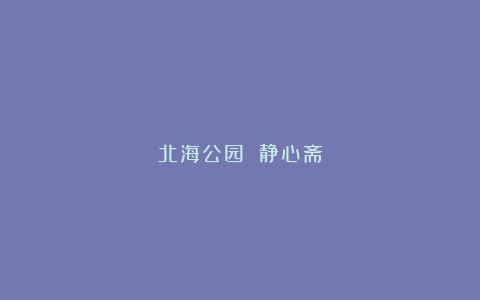 北海公园 静心斋
