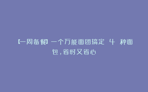 【一周备餐】一个万能面团搞定 4 种面包，省时又省心