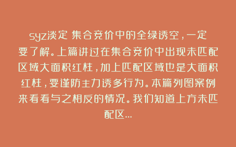 syz淡定：集合竞价中的全绿诱空，一定要了解。上篇讲过在集合竞价中出现未匹配区域大面积红柱，加上匹配区域也是大面积红柱，要谨防主力诱多行为。本篇列图案例来看看与之相反的情况。我们知道上方未匹配区…