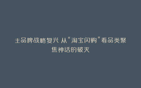 主品牌战略复兴：从“淘宝闪购”看品类聚焦神话的破灭