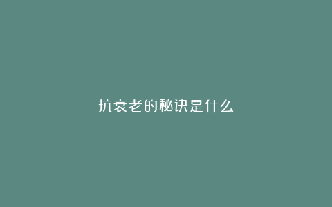 抗衰老的秘诀是什么？