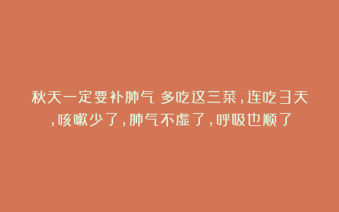 秋天一定要补肺气！多吃这三菜，连吃3天，咳嗽少了，肺气不虚了，呼吸也顺了