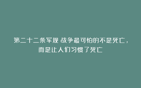 第二十二条军规：战争最可怕的不是死亡，而是让人们习惯了死亡！