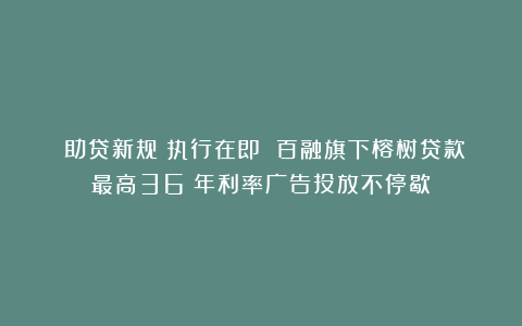 《助贷新规》执行在即 百融旗下榕树贷款最高36%年利率广告投放不停歇！