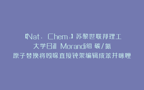 【Nat. Chem.】苏黎世联邦理工大学Bill Morandi组：碳/氮原子替换将吲哚直接骨架编辑成苯并咪唑