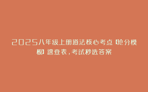2025八年级上册道法核心考点【抢分模板】速查表，考试秒选答案！