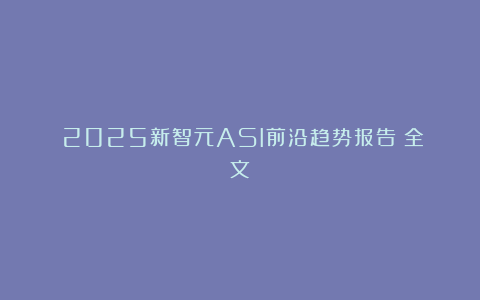 《2025新智元ASI前沿趋势报告》全文