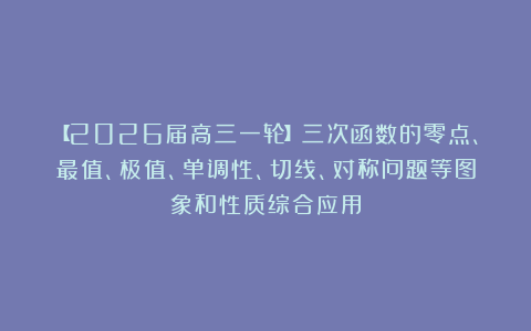 【2026届高三一轮】三次函数的零点、最值、极值、单调性、切线、对称问题等图象和性质综合应用