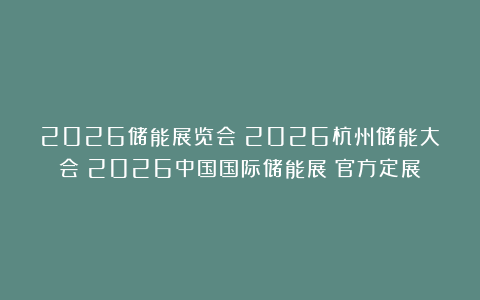 2026储能展览会|2026杭州储能大会|2026中国国际储能展|官方定展