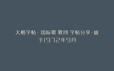 大楷字帖·《国际歌》歌词｜字帖分享·版于1972年9月