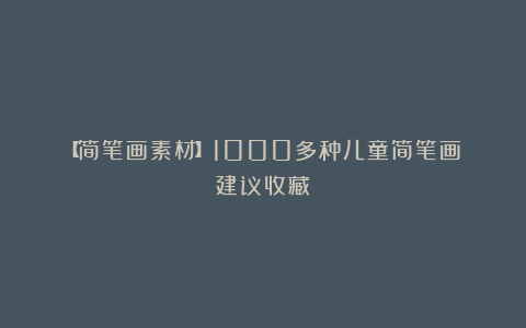【简笔画素材】1000多种儿童简笔画（建议收藏）