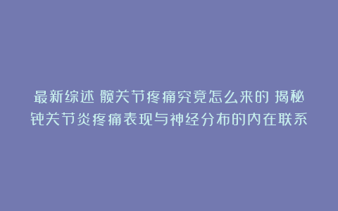 最新综述：髋关节疼痛究竟怎么来的？揭秘骨关节炎疼痛表现与神经分布的内在联系