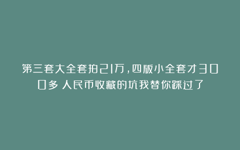 第三套大全套拍21万，四版小全套才300多？人民币收藏的坑我替你踩过了