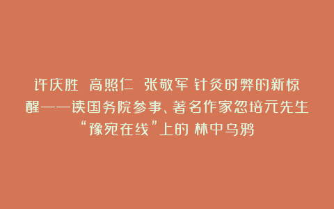 许庆胜 高照仁 张敬军：针灸时弊的新惊醒——读国务院参事、著名作家忽培元先生“豫宛在线”上的《林中乌鸦》
