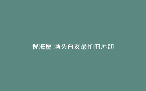 倪海厦：满头白发最怕的运动