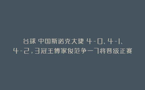 台球|中国斯诺克大捷！4-0、4-1、4-2，3冠王傅家俊范争一7将晋级正赛