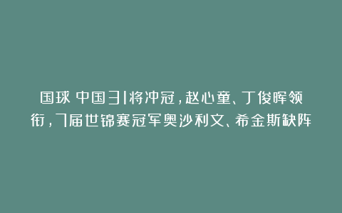 国球|中国31将冲冠，赵心童、丁俊晖领衔，7届世锦赛冠军奥沙利文、希金斯缺阵