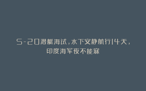 S-20潜艇海试,水下安静航行14天,印度海军夜不能寐