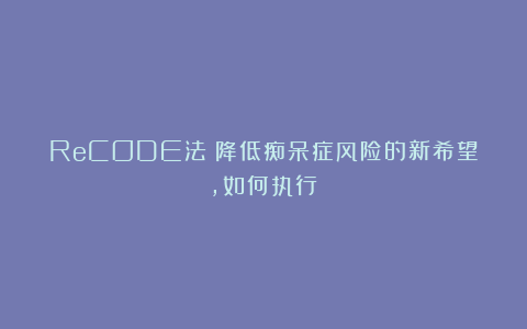 ReCODE法：降低痴呆症风险的新希望，如何执行？