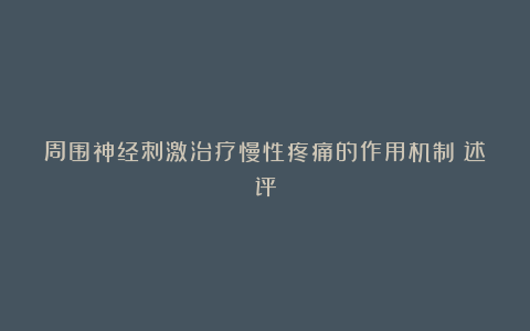 周围神经刺激治疗慢性疼痛的作用机制：述评