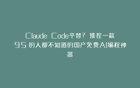 Claude Code平替? 推荐一款95%的人都不知道的国产免费AI编程神器！
