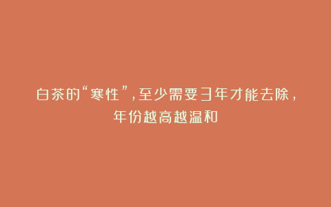 白茶的“寒性”，至少需要3年才能去除，年份越高越温和？