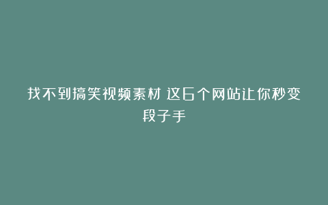 找不到搞笑视频素材？这6个网站让你秒变段子手！