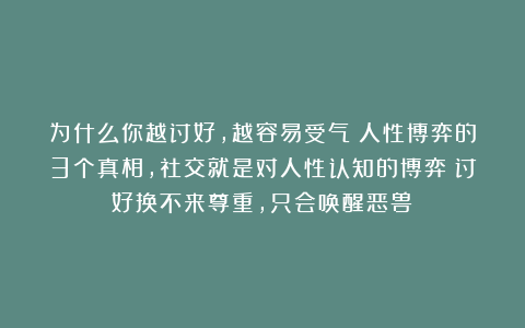 为什么你越讨好，越容易受气？人性博弈的3个真相，社交就是对人性认知的博弈！讨好换不来尊重，只会唤醒恶兽！
