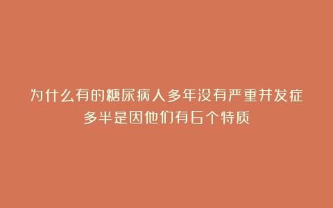 为什么有的糖尿病人多年没有严重并发症？多半是因他们有6个特质