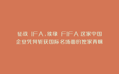 征战 IFA，续缘 FIFA：这家中国企业凭何斩获国际名场面的独家青睐？