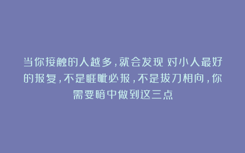 当你接触的人越多，就会发现：对小人最好的报复，不是睚眦必报，不是拔刀相向，你需要暗中做到这三点