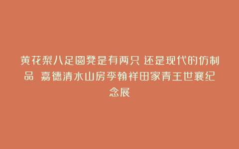 黄花梨八足圆凳是有两只？还是现代的仿制品？|嘉德清水山房李翰祥田家青王世襄纪念展