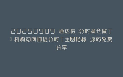20250909 通达信〖分时满仓做T〗机构动向捕捉分时T主图指标 源码免费分享