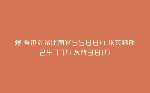 爆！香港苏富比南官5588万！米黄釉瓶2477万！灰背381万！