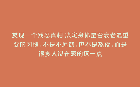 发现一个残忍真相：决定身体是否衰老最重要的习惯，不是不运动，也不是熬夜，而是很多人没在意的这一点