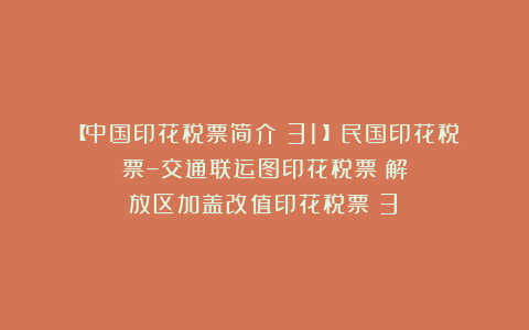 【中国印花税票简介（31）】民国印花税票–交通联运图印花税票⑨解放区加盖改值印花税票（3）