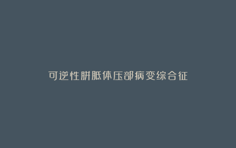 可逆性胼胝体压部病变综合征
