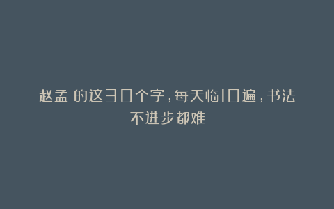 赵孟頫的这30个字，每天临10遍，书法不进步都难