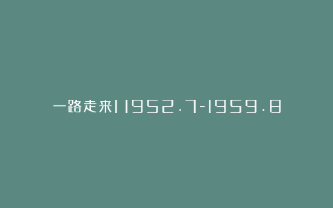 一路走来1:1952.7-1959.8