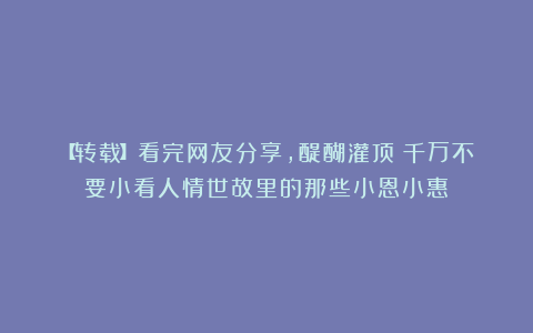 【转载】看完网友分享，醍醐灌顶！千万不要小看人情世故里的那些小恩小惠