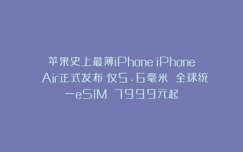 苹果史上最薄iPhone！iPhone Air正式发布：仅5.6毫米 全球统一eSIM 7999元起