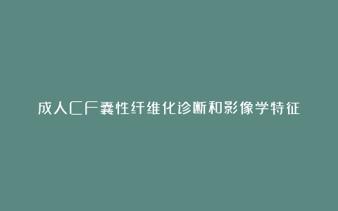 成人CF囊性纤维化诊断和影像学特征