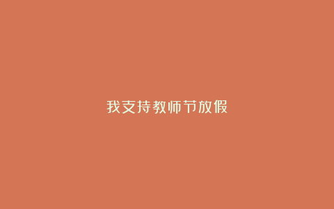 我支持教师节放假！