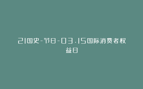 21国史-节日-03.15国际消费者权益日