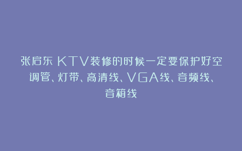 张启东：KTV装修的时候一定要保护好空调管、灯带、高清线、VGA线、音频线、音箱线！