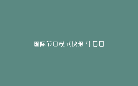 国际节目模式快报（460）