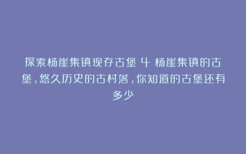 探索杨崖集镇现存古堡（4）杨崖集镇的古堡，悠久历史的古村落，你知道的古堡还有多少