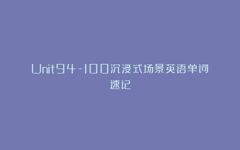 Unit94-100沉浸式场景英语单词速记