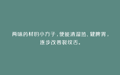 两味药材的小方子，便能清湿热、健脾胃，逐步改善裂纹舌。